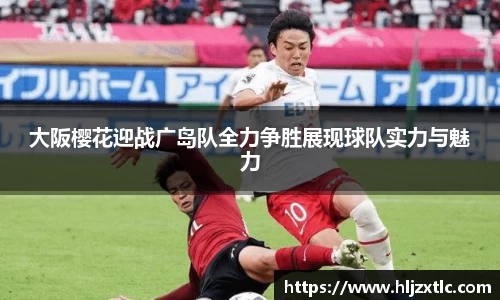 大阪樱花迎战广岛队全力争胜展现球队实力与魅力