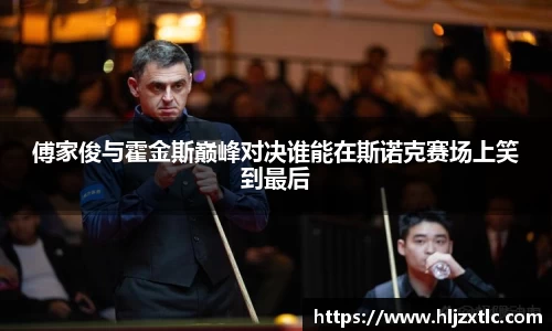 傅家俊与霍金斯巅峰对决谁能在斯诺克赛场上笑到最后