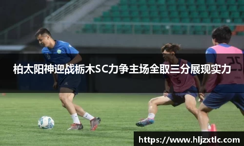 柏太阳神迎战栃木SC力争主场全取三分展现实力